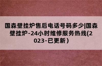 国森壁挂炉售后电话号码多少|国森壁挂炉-24小时维修服务热线(2023-已更新）